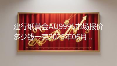 建行纸黄金AU9995市场报价多少钱一克2025年06月13日