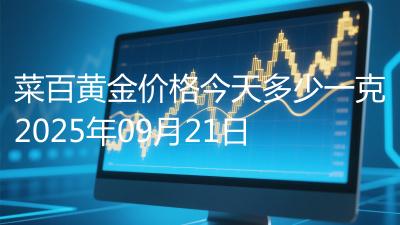 菜百黄金价格今天多少一克2025年09月21日