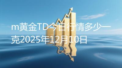 m黄金TD今日行情多少一克2025年12月10日
