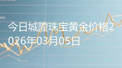 今日城隍珠宝黄金价格2026年03月05日