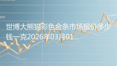 世博大熊猫彩色金条市场报价多少钱一克2026年03月01日