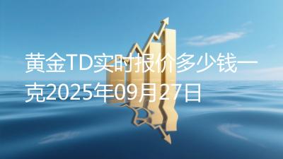黄金TD实时报价多少钱一克2025年09月27日