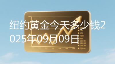 纽约黄金今天多少钱2025年09月09日