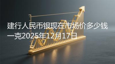 建行人民币银现在市场价多少钱一克2025年12月17日