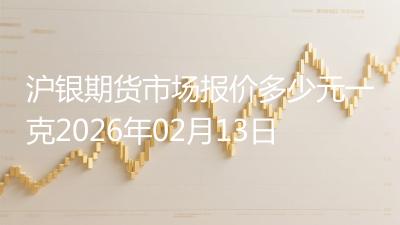 沪银期货市场报价多少元一克2026年02月13日