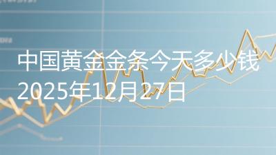 中国黄金金条今天多少钱2025年12月27日