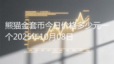 熊猫金套币今日价格多少元一个2025年10月08日