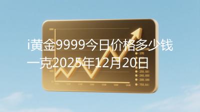 i黄金9999今日价格多少钱一克2025年12月20日
