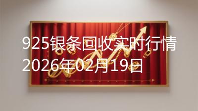925银条回收实时行情2026年02月19日