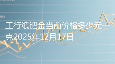 工行纸钯金当前价格多少元一克2025年12月17日