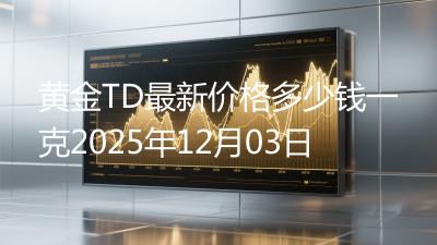 黄金TD最新价格多少钱一克2025年12月03日