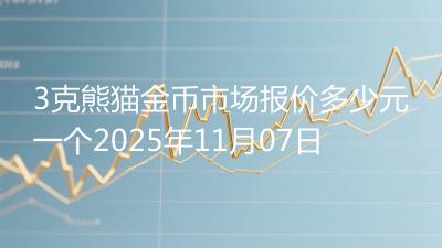3克熊猫金币市场报价多少元一个2025年11月07日