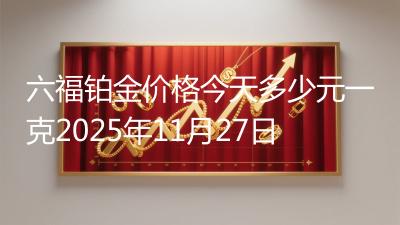 六福铂金价格今天多少元一克2025年11月27日
