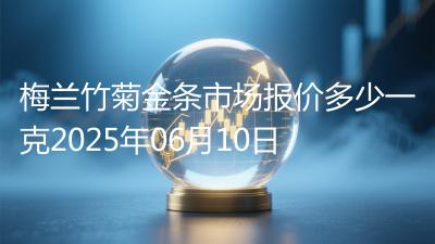 梅兰竹菊金条市场报价多少一克2025年06月10日