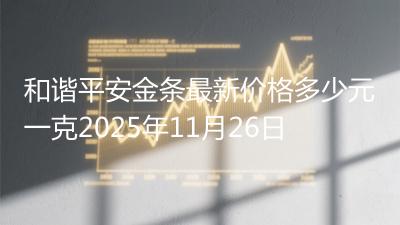 和谐平安金条最新价格多少元一克2025年11月26日