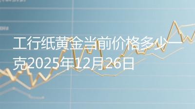 工行纸黄金当前价格多少一克2025年12月26日