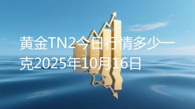 黄金TN2今日行情多少一克2025年10月16日