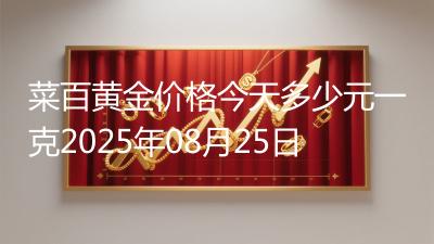 菜百黄金价格今天多少元一克2025年08月25日