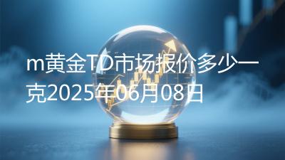 m黄金TD市场报价多少一克2025年06月08日
