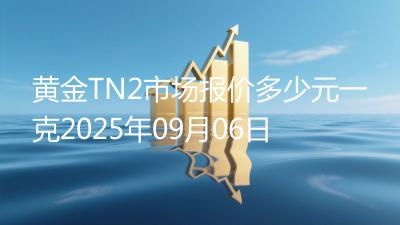 黄金TN2市场报价多少元一克2025年09月06日
