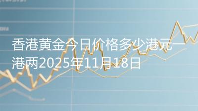香港黄金今日价格多少港元一港两2025年11月18日