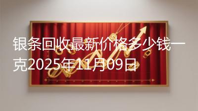 银条回收最新价格多少钱一克2025年11月09日