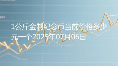 1公斤金制纪念币当前价格多少元一个2025年07月06日