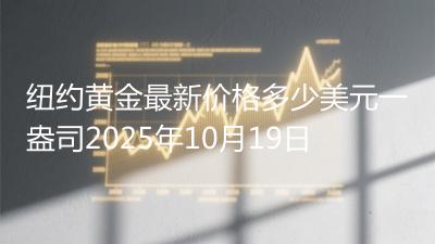 纽约黄金最新价格多少美元一盎司2025年10月19日