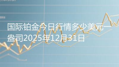 国际铂金今日行情多少美元一盎司2025年12月31日