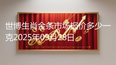 世博生肖金条市场报价多少一克2025年09月28日