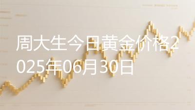 周大生今日黄金价格2025年06月30日