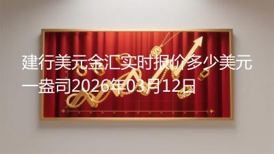 建行美元金汇实时报价多少美元一盎司2026年03月12日