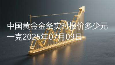 中国黄金金条实时报价多少元一克2025年07月09日