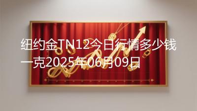 纽约金TN12今日行情多少钱一克2025年06月09日