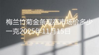 梅兰竹菊金条现在市场价多少一克2025年11月15日