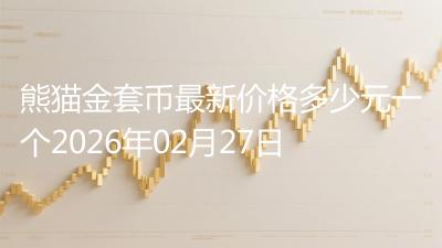 熊猫金套币最新价格多少元一个2026年02月27日