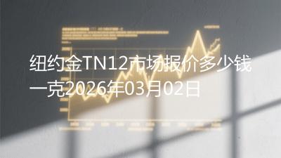 纽约金TN12市场报价多少钱一克2026年03月02日