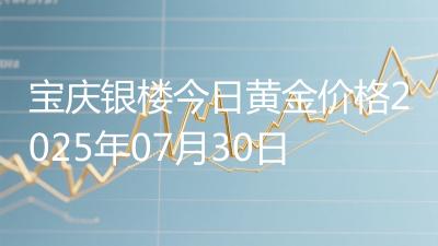 宝庆银楼今日黄金价格2025年07月30日