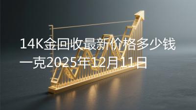 14K金回收最新价格多少钱一克2025年12月11日