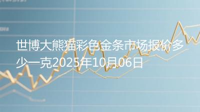 世博大熊猫彩色金条市场报价多少一克2025年10月06日
