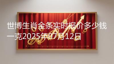 世博生肖金条实时报价多少钱一克2025年07月12日