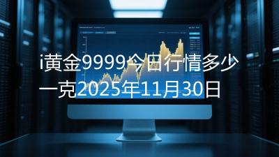 i黄金9999今日行情多少一克2025年11月30日