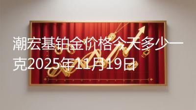 潮宏基铂金价格今天多少一克2025年11月19日