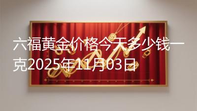 六福黄金价格今天多少钱一克2025年11月03日