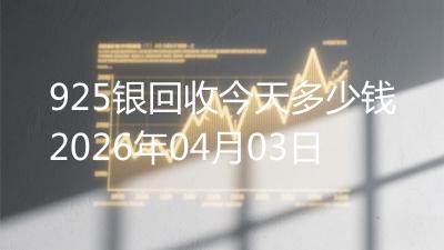 925银回收今天多少钱2026年04月03日