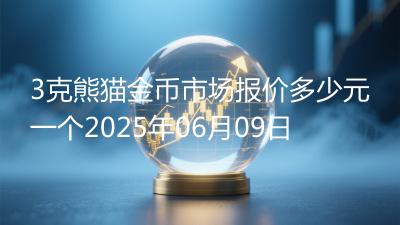 3克熊猫金币市场报价多少元一个2025年06月09日