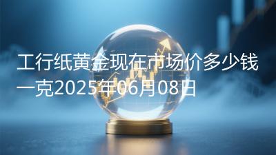 工行纸黄金现在市场价多少钱一克2025年06月08日