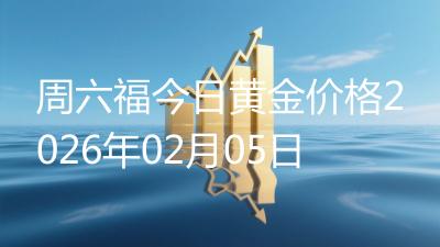 周六福今日黄金价格2026年02月05日
