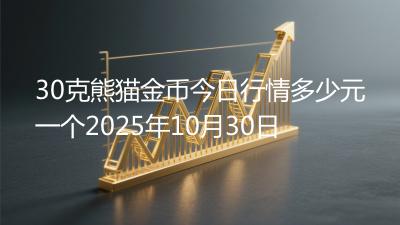 30克熊猫金币今日行情多少元一个2025年10月30日