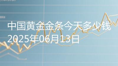 中国黄金金条今天多少钱2025年06月13日